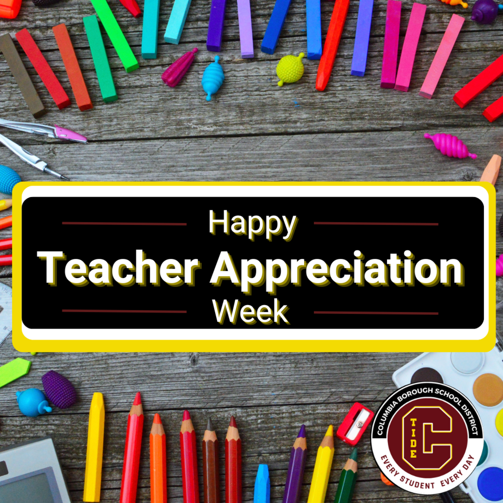 Happy Teacher Appreciation Week with logo Columbia Borough School District C tide logo every student every day at bottom